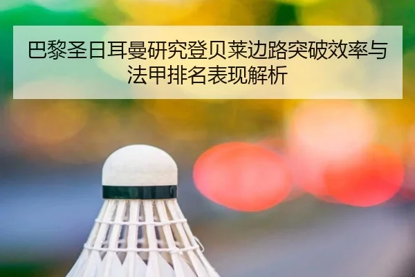 巴黎圣日耳曼研究登贝莱边路突破效率与法甲排名表现解析