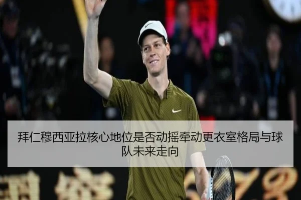拜仁穆西亚拉核心地位是否动摇牵动更衣室格局与球队未来走向