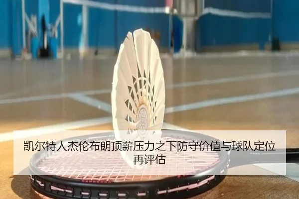 凯尔特人杰伦布朗顶薪压力之下防守价值与球队定位再评估