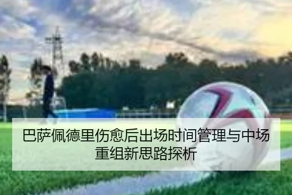 巴萨佩德里伤愈后出场时间管理与中场重组新思路探析