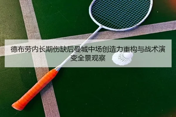 德布劳内长期伤缺后曼城中场创造力重构与战术演变全景观察