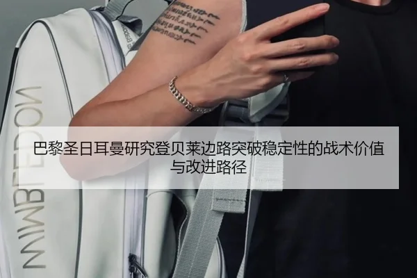 巴黎圣日耳曼研究登贝莱边路突破稳定性的战术价值与改进路径