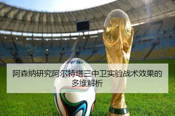阿森纳研究阿尔特塔三中卫实验战术效果的多维解析