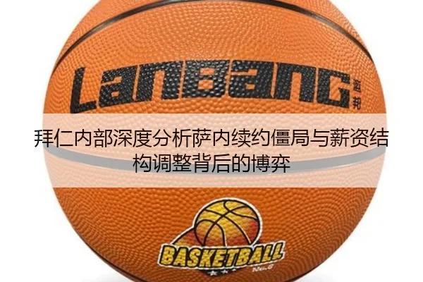 拜仁内部深度分析萨内续约僵局与薪资结构调整背后的博弈