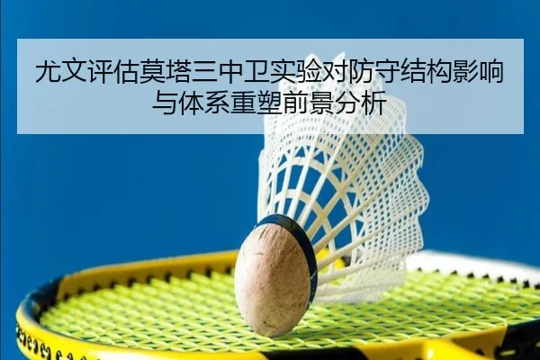 尤文评估莫塔三中卫实验对防守结构影响与体系重塑前景分析