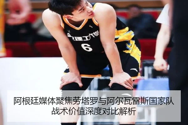 阿根廷媒体聚焦劳塔罗与阿尔瓦雷斯国家队战术价值深度对比解析