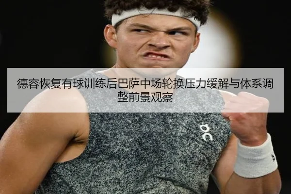 德容恢复有球训练后巴萨中场轮换压力缓解与体系调整前景观察