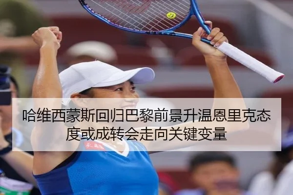 哈维西蒙斯回归巴黎前景升温恩里克态度或成转会走向关键变量