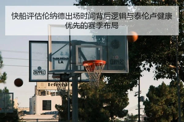 快船评估伦纳德出场时间背后逻辑与泰伦卢健康优先的赛季布局